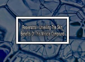 Resveratrol - Unveiling The Skin Benefits Of This Miracle Compound