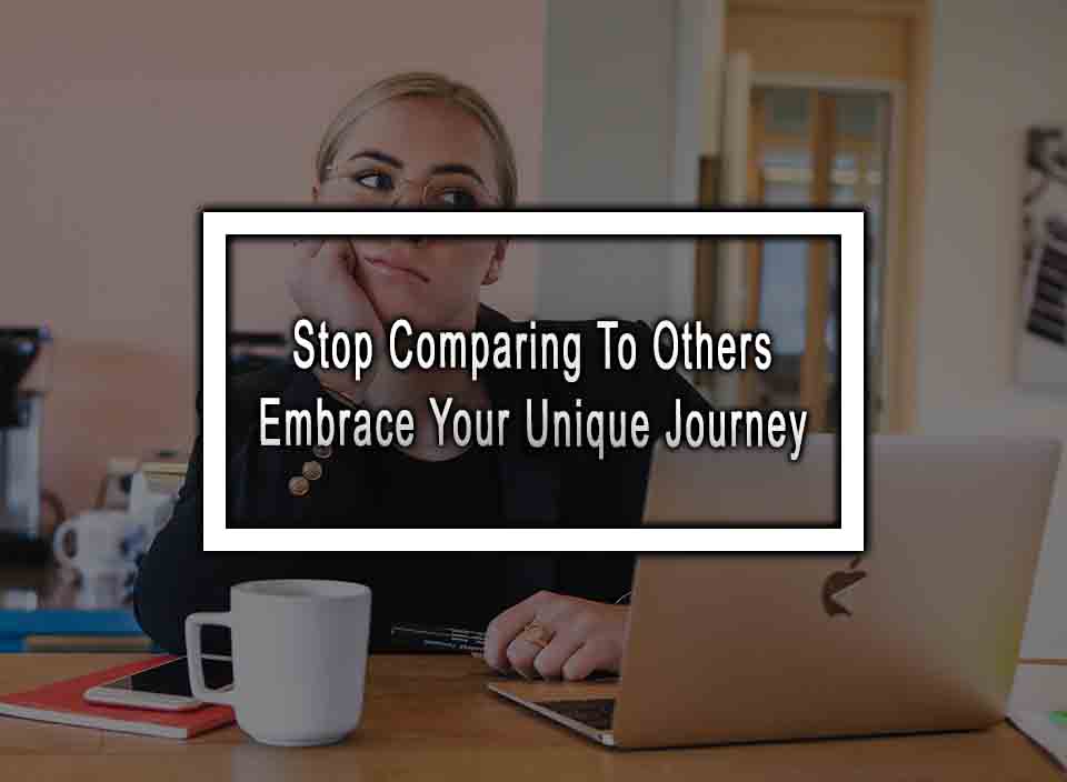 Stop Comparing To Others - Embrace Your Unique Journey
