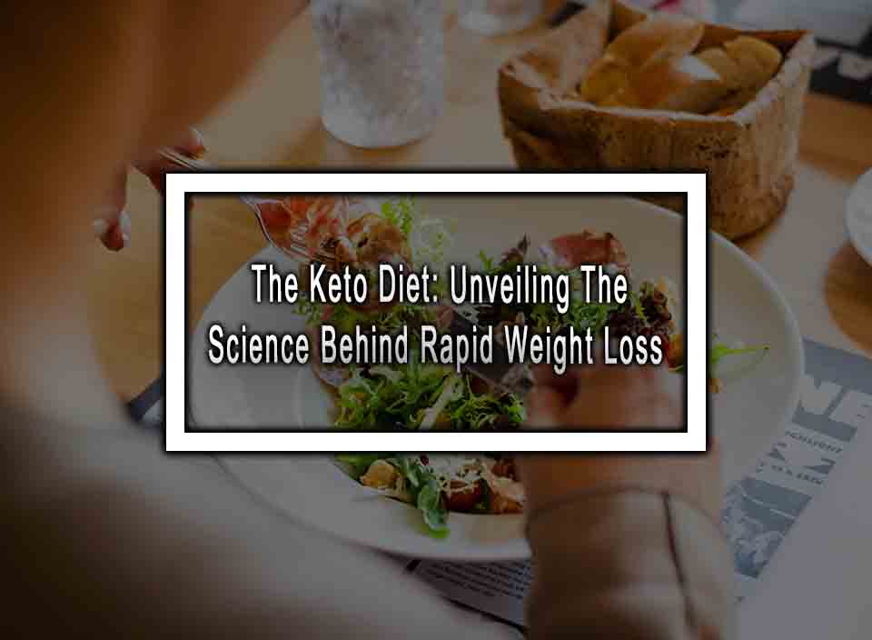 The Keto Diet: Unveiling The Science Behind Rapid Weight Loss
