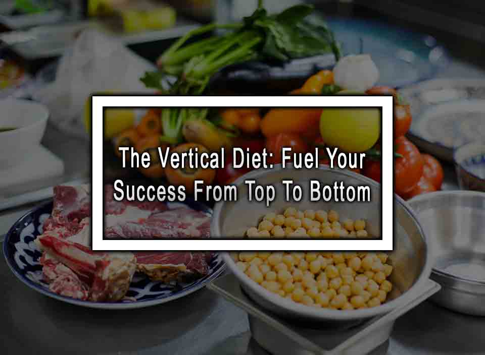 The Vertical Diet: Fuel Your Success From Top To Bottom