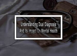 Understanding Dual Diagnosis And Its Impact On Mental Health