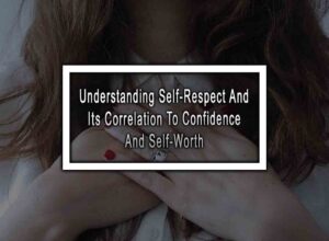 Understanding Self-Respect And Its Correlation To Confidence And Self-Worth