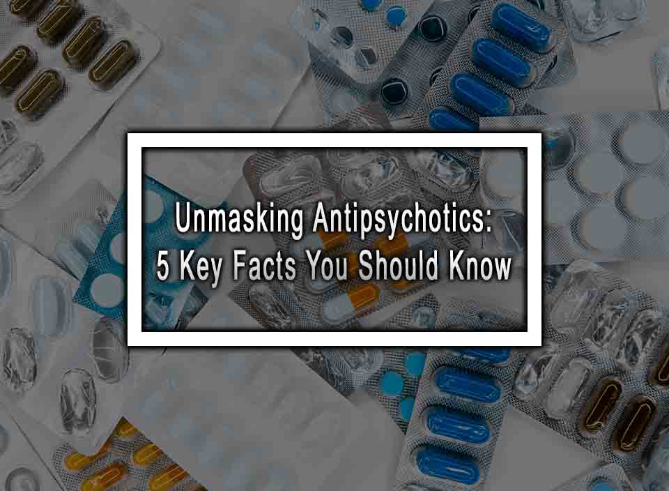 Unmasking Antipsychotics: 5 Key Facts You Should Know