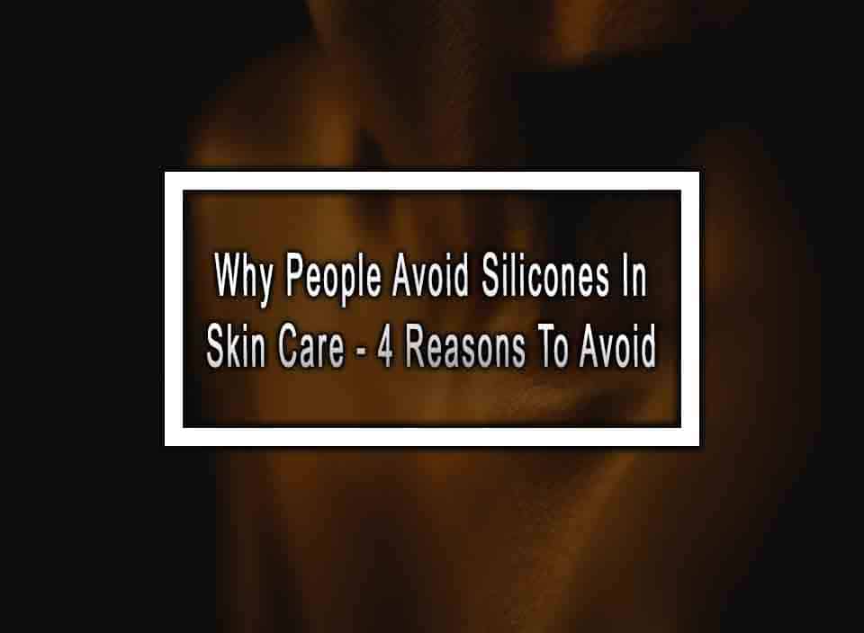 Why People Avoid Silicones In Skin Care - 4 Reasons To Avoid
