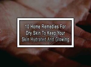 10 Home Remedies For Dry Skin To Keep Your Skin Hydrated And Glowing