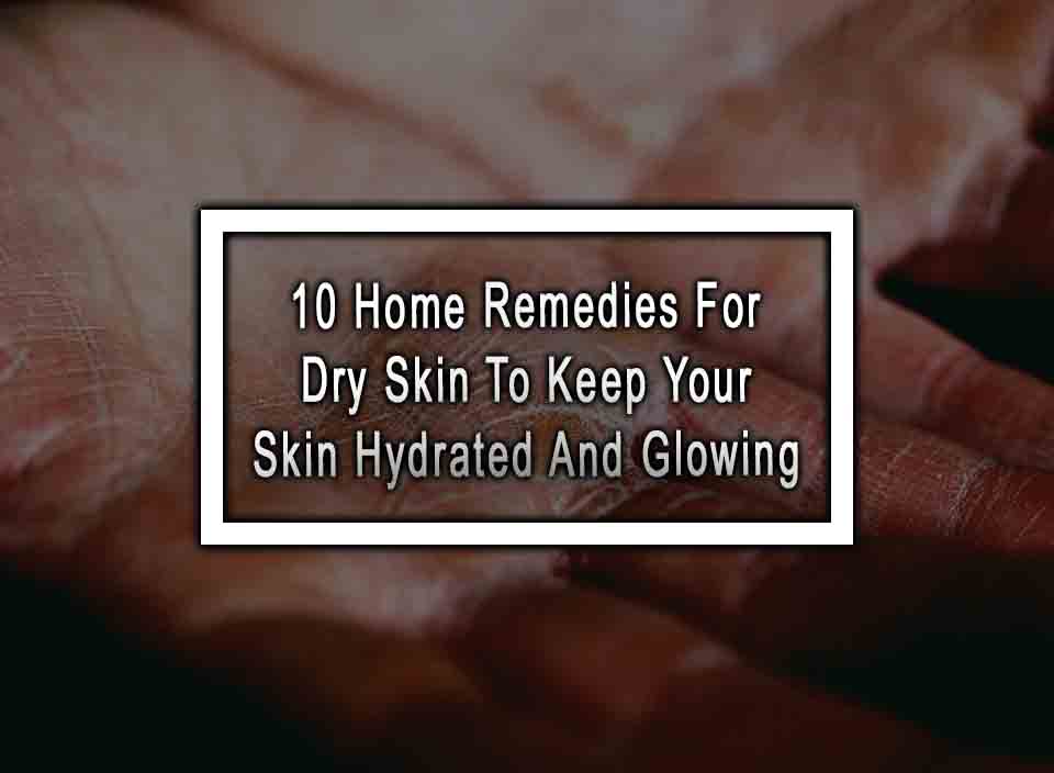 10 Home Remedies For Dry Skin To Keep Your Skin Hydrated And Glowing