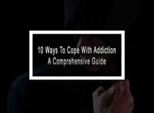 10 Ways To Cope With Addiction - A Comprehensive Guide