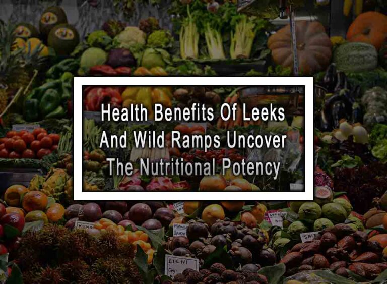 Health Benefits Of Leeks And Wild Ramps Uncovering The Nutritional Potency