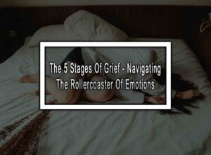 The 5 Stages Of Grief - Navigating The Rollercoaster Of Emotions