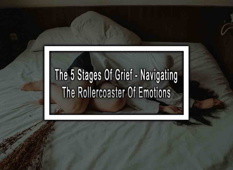 The 5 Stages Of Grief - Navigating The Rollercoaster Of Emotions