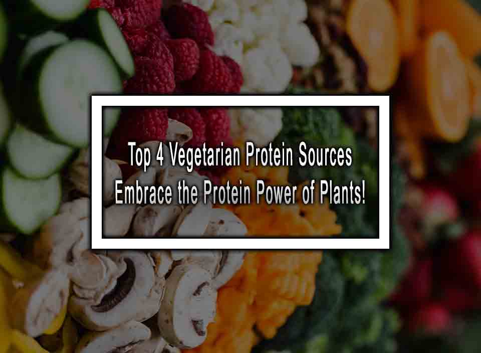 Top 4 Vegetarian Protein Sources - Embrace the Protein Power of Plants!