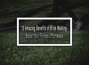 10 Amazing Benefits of Brisk Walking - Boost Your Fitness Effortlessly