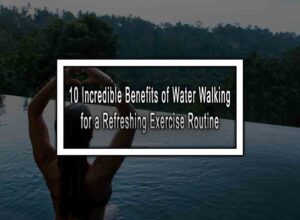 10 Incredible Benefits of Water Walking for a Refreshing Exercise Routine