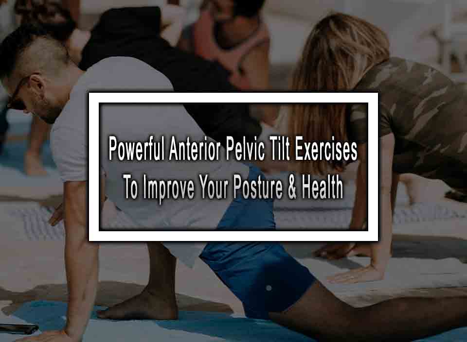 10 Powerful Anterior Pelvic Tilt Exercises To Improve Your Posture & Health