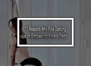 10 Reasons Why Pole Dancing is an Empowering Fitness Trend