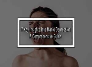 7 Key Insights Into Manic Depression - A Comprehensive Guide