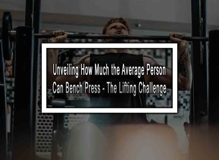 Unveiling How Much The Average Person Can Bench Press The Lifting unveiling-how-much-the-average-person-can-bench-press-the-lifting