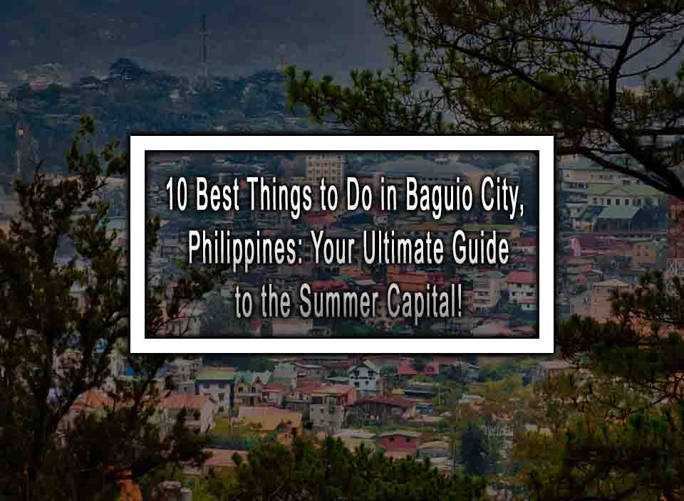 10 Best Things to Do in Baguio City, Philippines: Your Ultimate Guide to the Summer Capital!