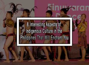 8 Interesting Aspects of Indigenous Culture in the Philippines That Will Enchant You